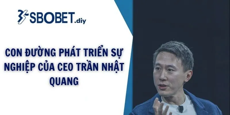 Con đường phát triển sự nghiệp của CEO Trần Nhật Quang